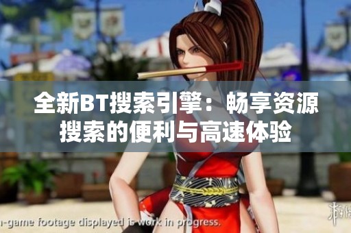 全新BT搜索引擎：暢享資源搜索的便利與高速體驗(yàn)