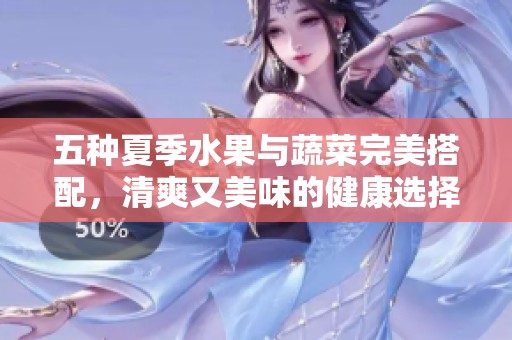 五種夏季水果與蔬菜完美搭配，清爽又美味的健康選擇