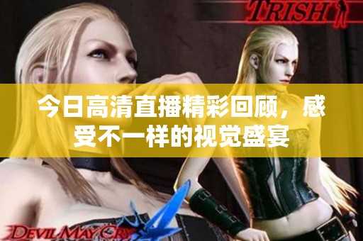 今日高清直播精彩回顧，感受不一樣的視覺盛宴