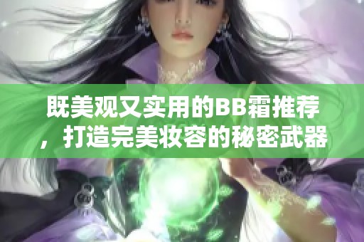 既美觀又實用的BB霜推薦，打造完美妝容的秘密武器