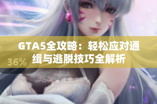 GTA5全攻略：輕松應(yīng)對通緝與逃脫技巧全解析