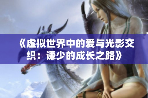 《虛擬世界中的愛與光影交織：謙少的成長之路》
