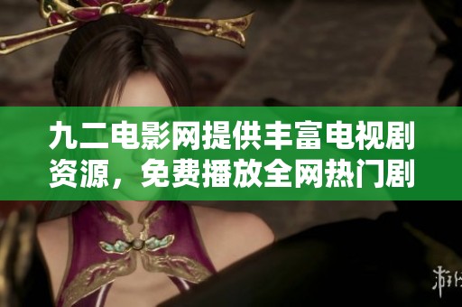 九二電影網(wǎng)提供豐富電視劇資源，免費(fèi)播放全網(wǎng)熱門劇集