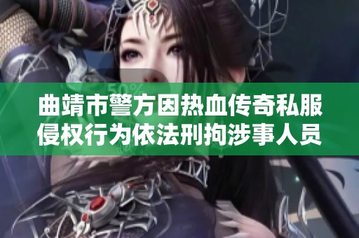 曲靖市警方因熱血傳奇私服侵權(quán)行為依法刑拘涉事人員