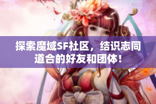 探索魔域SF社區(qū)，結(jié)識(shí)志同道合的好友和團(tuán)體！