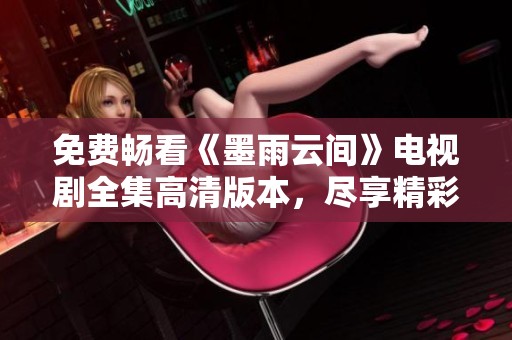免費暢看《墨雨云間》電視劇全集高清版本，盡享精彩劇集
