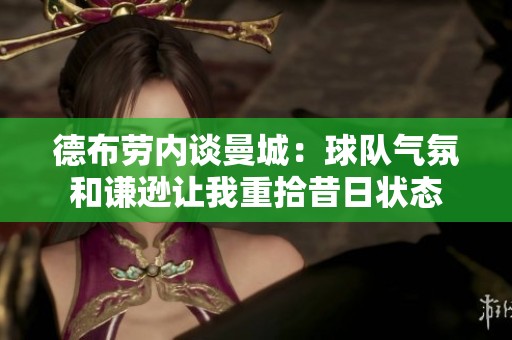 德布勞內(nèi)談曼城：球隊(duì)氣氛和謙遜讓我重拾昔日狀態(tài)