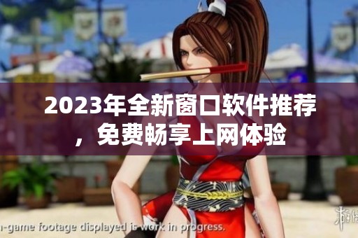 2023年全新窗口軟件推薦，免費暢享上網(wǎng)體驗
