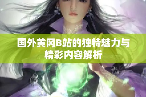 國(guó)外黃岡B站的獨(dú)特魅力與精彩內(nèi)容解析