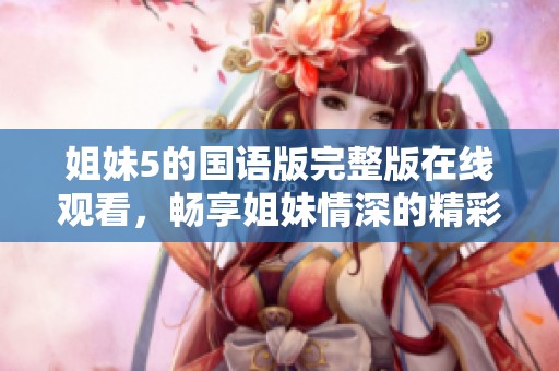 姐妹5的國語版完整版在線觀看，暢享姐妹情深的精彩故事