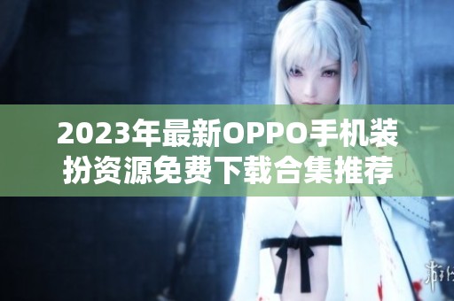 2023年最新OPPO手機裝扮資源免費下載合集推薦