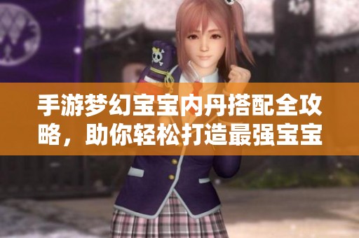 手游夢(mèng)幻寶寶內(nèi)丹搭配全攻略，助你輕松打造最強(qiáng)寶寶闖關(guān)成功