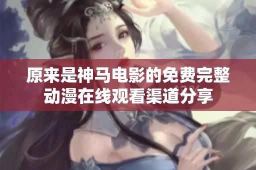 原來是神馬電影的免費(fèi)完整動漫在線觀看渠道分享