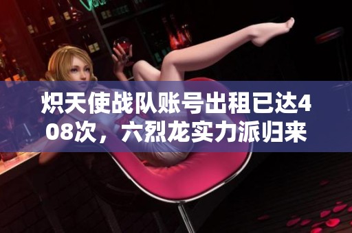熾天使戰(zhàn)隊(duì)賬號(hào)出租已達(dá)408次，六烈龍實(shí)力派歸來(lái)