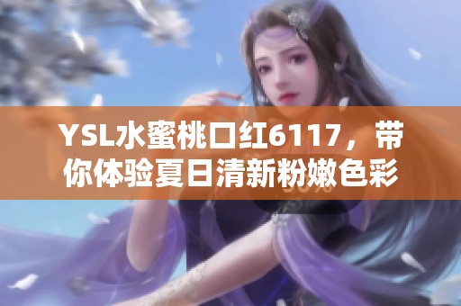YSL水蜜桃口紅6117，帶你體驗夏日清新粉嫩色彩