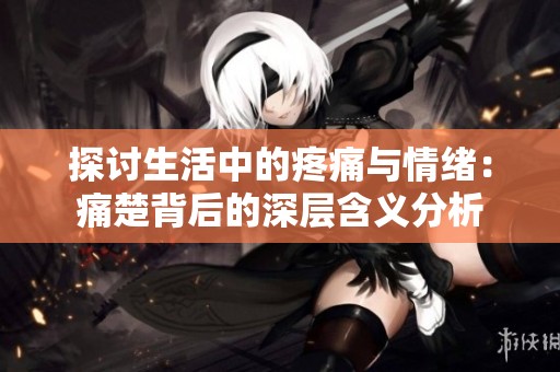 探討生活中的疼痛與情緒：痛楚背后的深層含義分析