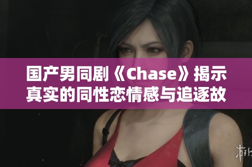 國產(chǎn)男同劇《Chase》揭示真實(shí)的同性戀情感與追逐故事