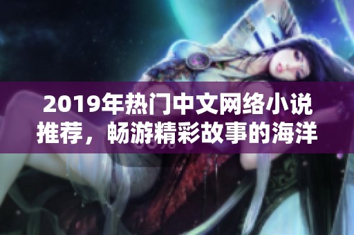 2019年熱門中文網(wǎng)絡(luò)小說推薦，暢游精彩故事的海洋