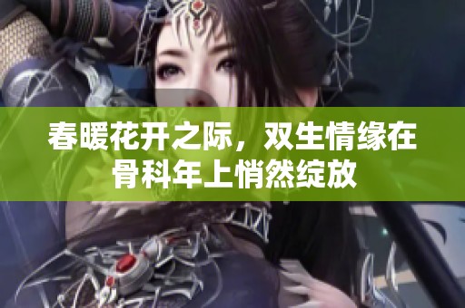 春暖花開之際，雙生情緣在骨科年上悄然綻放
