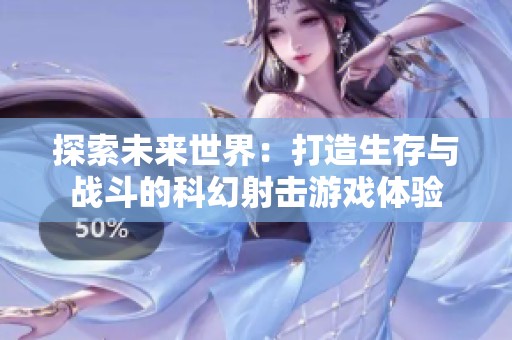 探索未來世界：打造生存與戰(zhàn)斗的科幻射擊游戲體驗