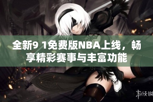 全新9 1免費版NBA上線，暢享精彩賽事與豐富功能