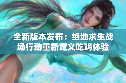全新版本發(fā)布:絕地求生戰(zhàn)場行動重新定義吃雞體驗 全新版本發(fā)布:絕地求生戰(zhàn)場行動重新定義吃雞體驗