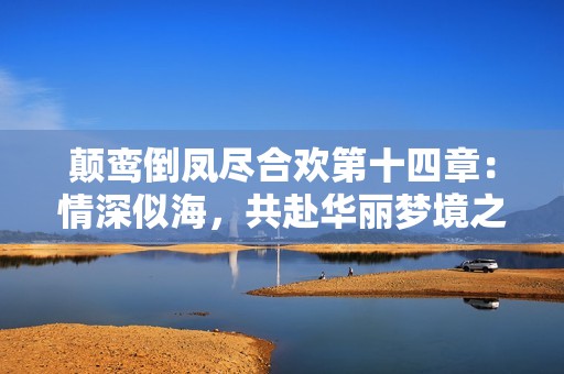 顛鸞倒鳳盡合歡第十四章：情深似海，共赴華麗夢境之旅