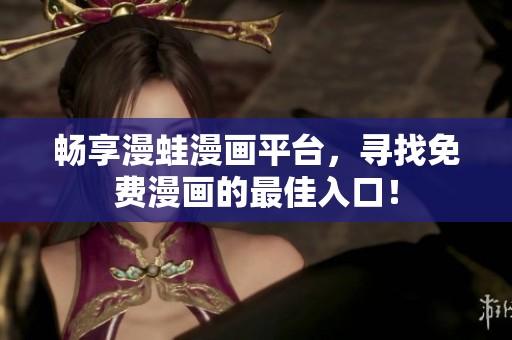 暢享漫蛙漫畫平臺(tái),尋找免費(fèi)漫畫的最佳入口! 暢享漫蛙漫畫平臺(tái),尋找免費(fèi)漫畫的最佳入口!