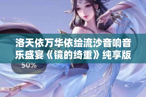洛天依萬華依繪流沙音響音樂盛宴《鏡的綺重》純享版精彩回顧