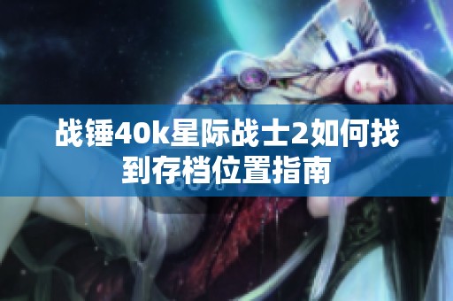 戰(zhàn)錘40k星際戰(zhàn)士2如何找到存檔位置指南