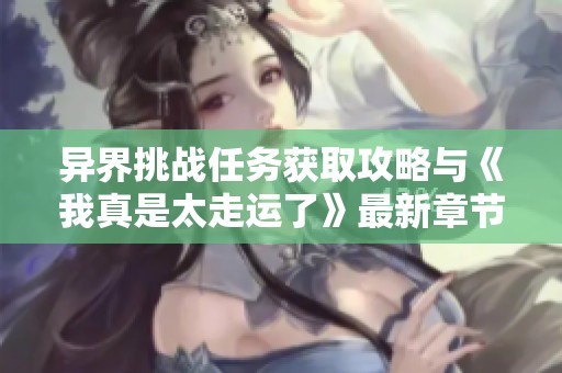 異界挑戰(zhàn)任務(wù)獲取攻略與《我真是太走運(yùn)了》最新章節(jié)概覽