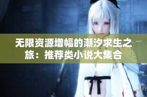 無(wú)限資源增幅的潮汐求生之旅：推薦類小說(shuō)大集合