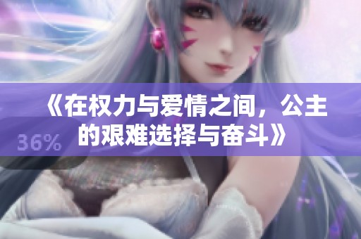《在權力與愛情之間，公主的艱難選擇與奮斗》