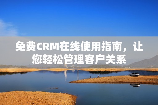 免費(fèi)CRM在線使用指南，讓您輕松管理客戶關(guān)系
