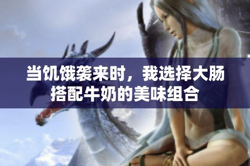 當(dāng)饑餓襲來(lái)時(shí)，我選擇大腸搭配牛奶的美味組合