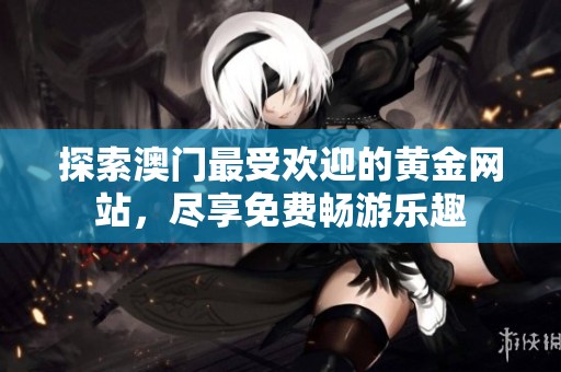 探索澳門最受歡迎的黃金網(wǎng)站，盡享免費暢游樂趣
