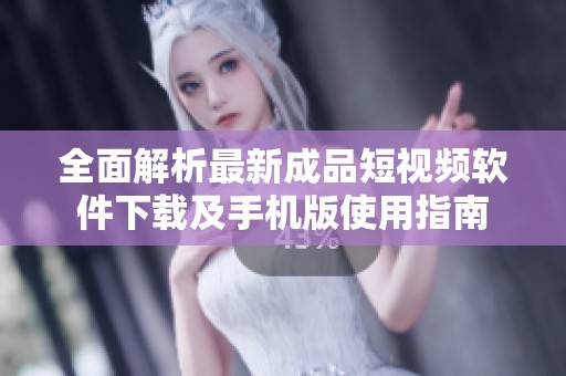 全面解析最新成品短視頻軟件下載及手機(jī)版使用指南