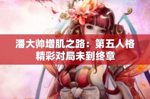 潘大帥增肌之路：第五人格精彩對局未到終章