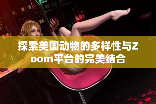 探索美國動(dòng)物的多樣性與Zoom平臺(tái)的完美結(jié)合
