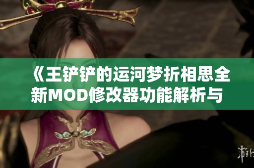 《王鏟鏟的運(yùn)河夢(mèng)折相思全新MOD修改器功能解析與使用指南》