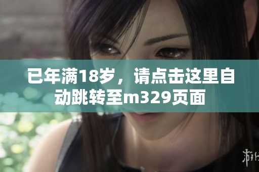 已年滿18歲，請點(diǎn)擊這里自動(dòng)跳轉(zhuǎn)至m329頁面