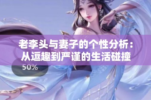 老李頭與妻子的個性分析：從逗趣到嚴謹的生活碰撞