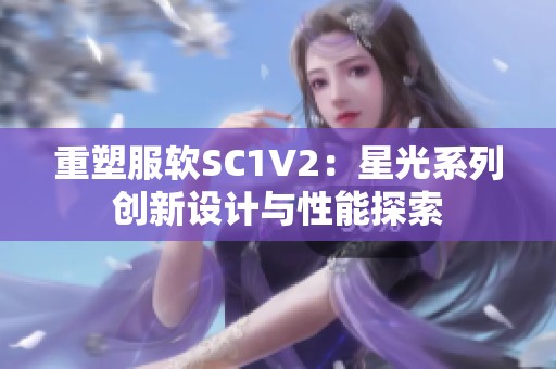 重塑服軟SC1V2：星光系列創(chuàng)新設(shè)計(jì)與性能探索