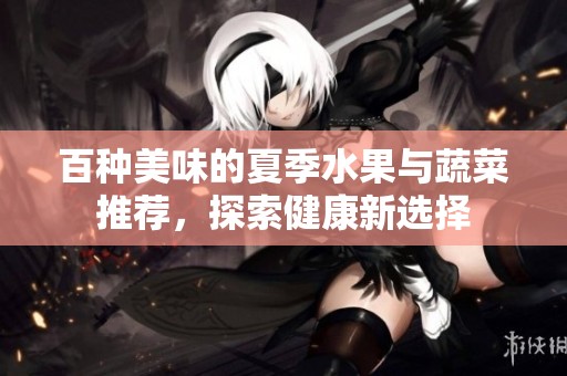 百種美味的夏季水果與蔬菜推薦，探索健康新選擇