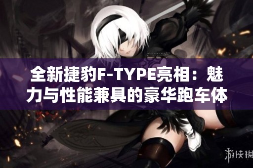 全新捷豹F-TYPE亮相：魅力與性能兼具的豪華跑車體驗