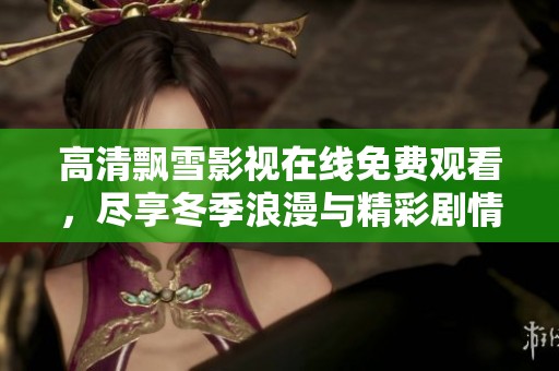 高清飄雪影視在線免費(fèi)觀看，盡享冬季浪漫與精彩劇情