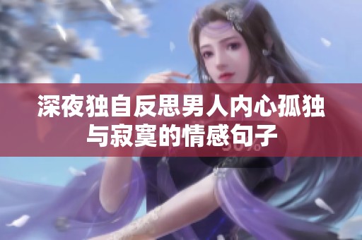 深夜獨(dú)自反思男人內(nèi)心孤獨(dú)與寂寞的情感句子