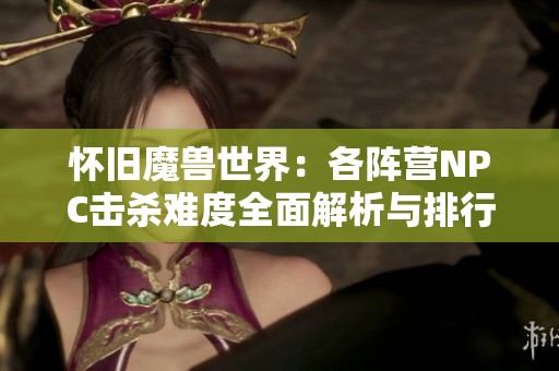 懷舊魔獸世界：各陣營NPC擊殺難度全面解析與排行榜