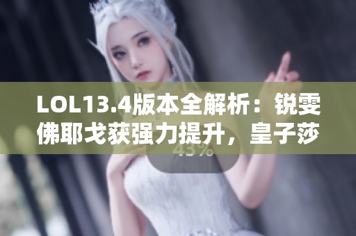 LOL13.4版本全解析：銳雯佛耶戈獲強力提升，皇子莎彌拉遭重創(chuàng)