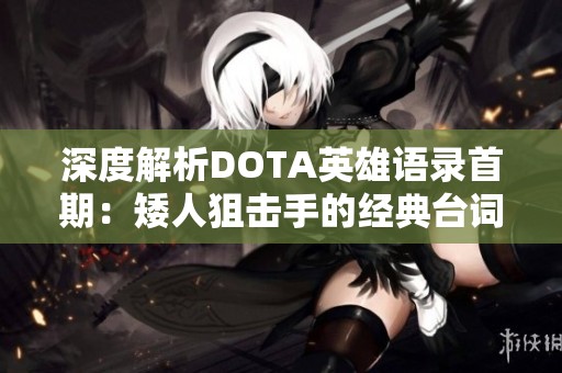 深度解析DOTA英雄語錄首期：矮人狙擊手的經(jīng)典臺(tái)詞全解讀
